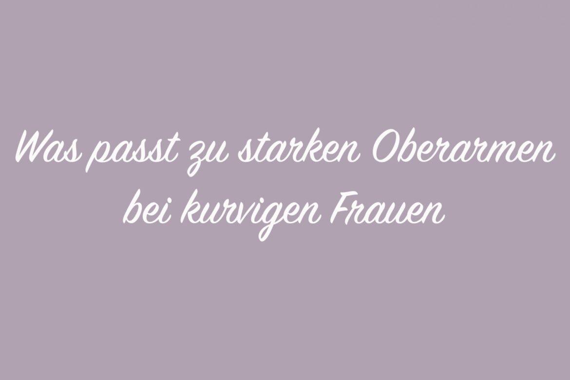 Was passt zu starken Oberarmen bei kurvigen Frauen?
