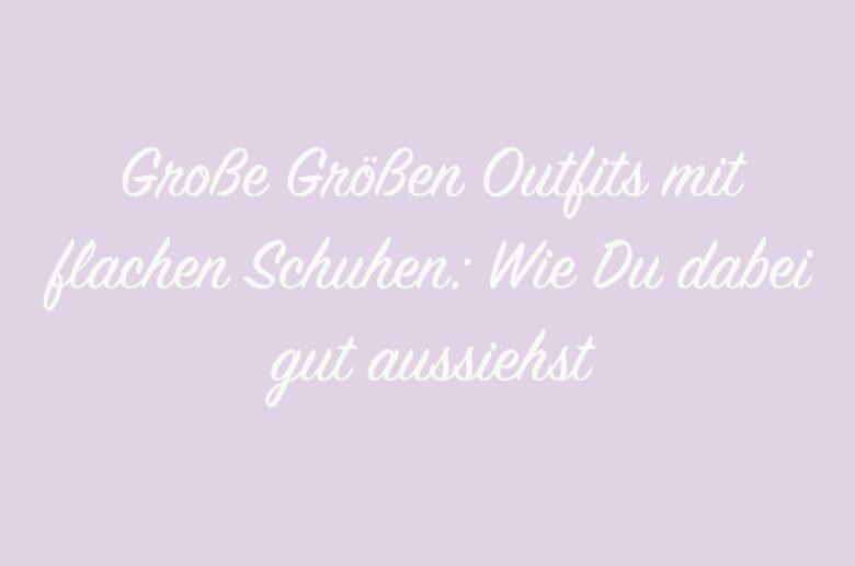 Große Größen Outfits mit flachen Schuhen: Wie Du dabei gut aussiehst