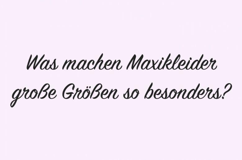 Was machen Maxikleider große Größen so besonders?