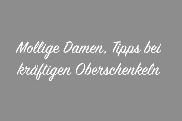 Mollige Damen, Tipps bei kräftigen Oberschenkeln!